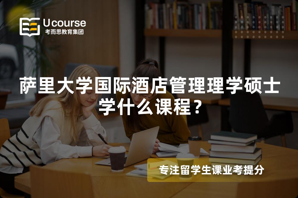 萨里大学国际酒店管理理学硕士学什么课程? 萨里大学国际酒店管理理学硕士学什么课程?