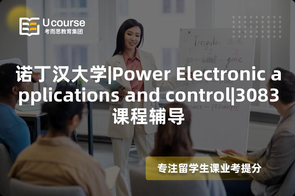 诺丁汉大学|Power Electronic applications and control|3083课程辅导