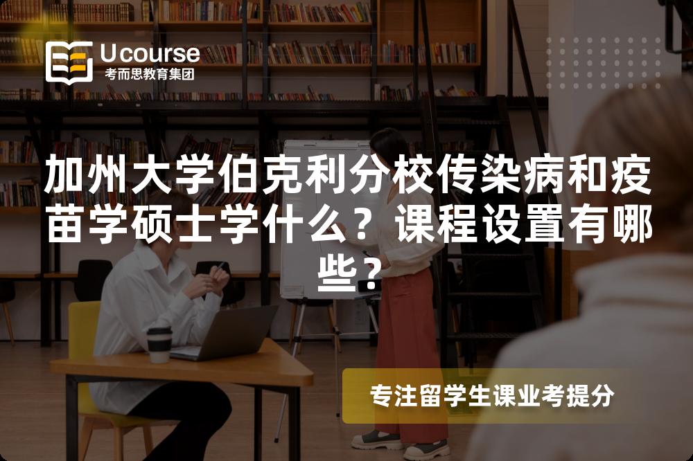 加州大学伯克利分校传染病和疫苗学硕士学什么?课程设置有哪些? 加州大学伯克利分校传染病和疫苗学硕士学什么?课程设置有哪些?