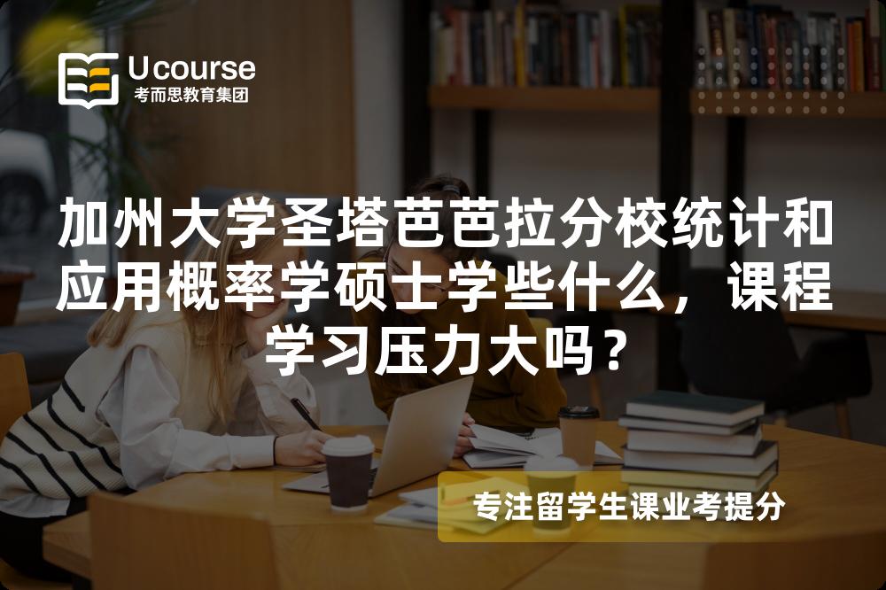 加州大学圣塔芭芭拉分校统计和应用概率学硕士学些什么,课程学习压力大吗? 加州大学圣塔芭芭拉分校统计和应用概率学硕士学些什么,课程学习压力大吗?
