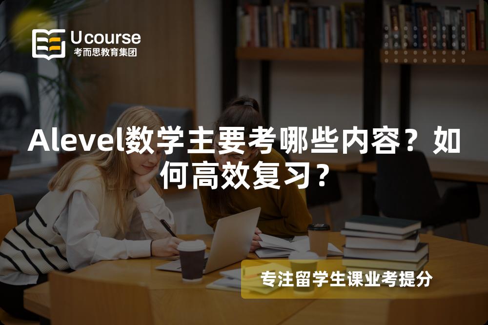 Alevel数学主要考哪些内容？如何高效复习？