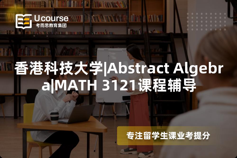 香港科技大学|Abstract Algebra|MATH 3121课程辅导