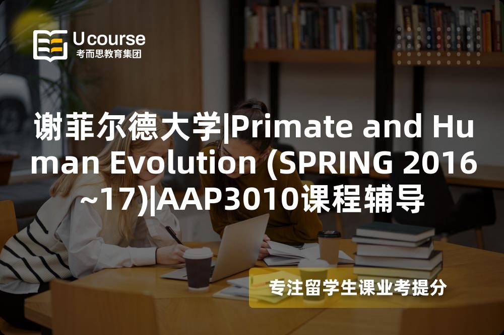 谢菲尔德大学|Primate and Human Evolution (SPRING 2016~17)|AAP3010课程辅导