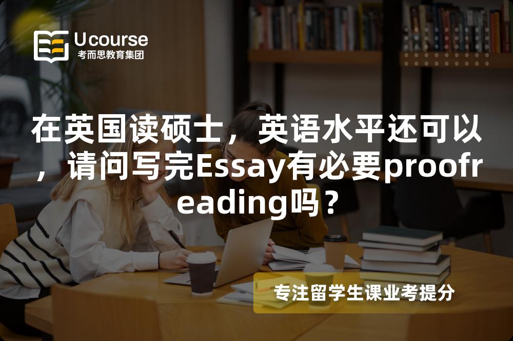 在英国读硕士，英语水平还可以，请问写完Essay有必要proofreading吗？