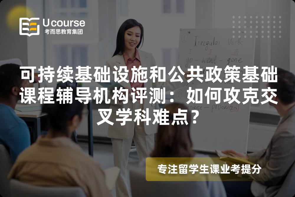 可持续基础设施和公共政策基础课程辅导机构评测：如何攻克交叉学科难点？