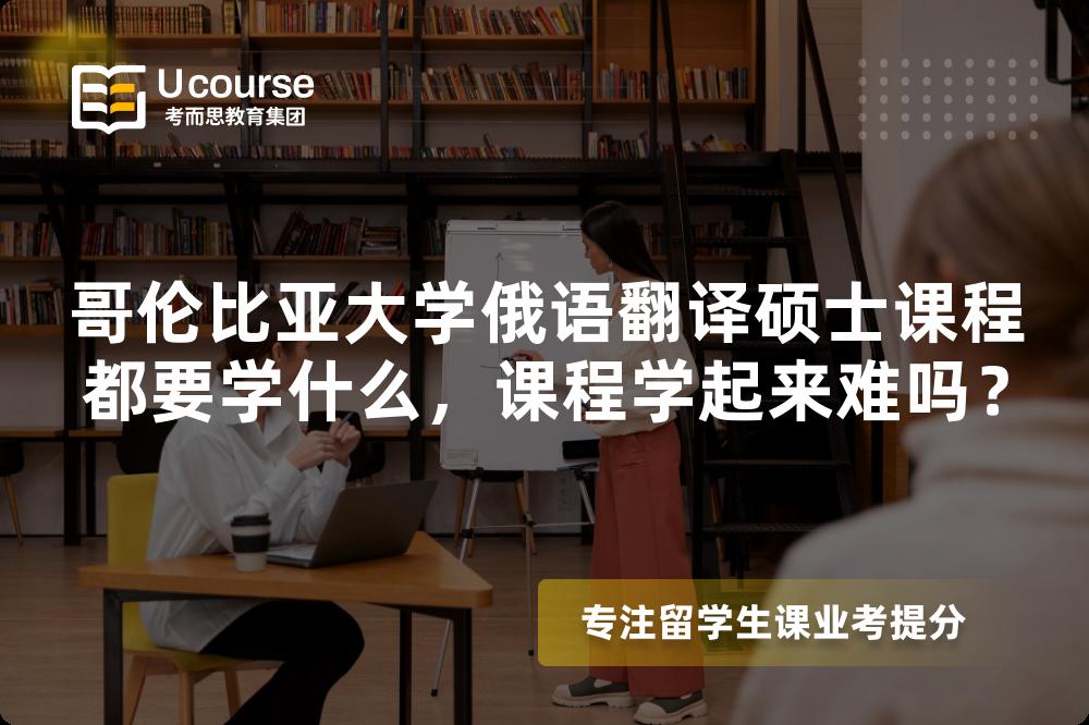 哥伦比亚大学俄语翻译硕士课程都要学什么，课程学起来难吗？