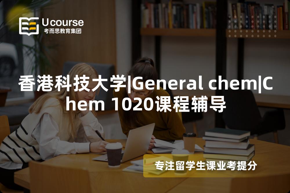 香港科技大学|General chem|Chem 1020课程辅导