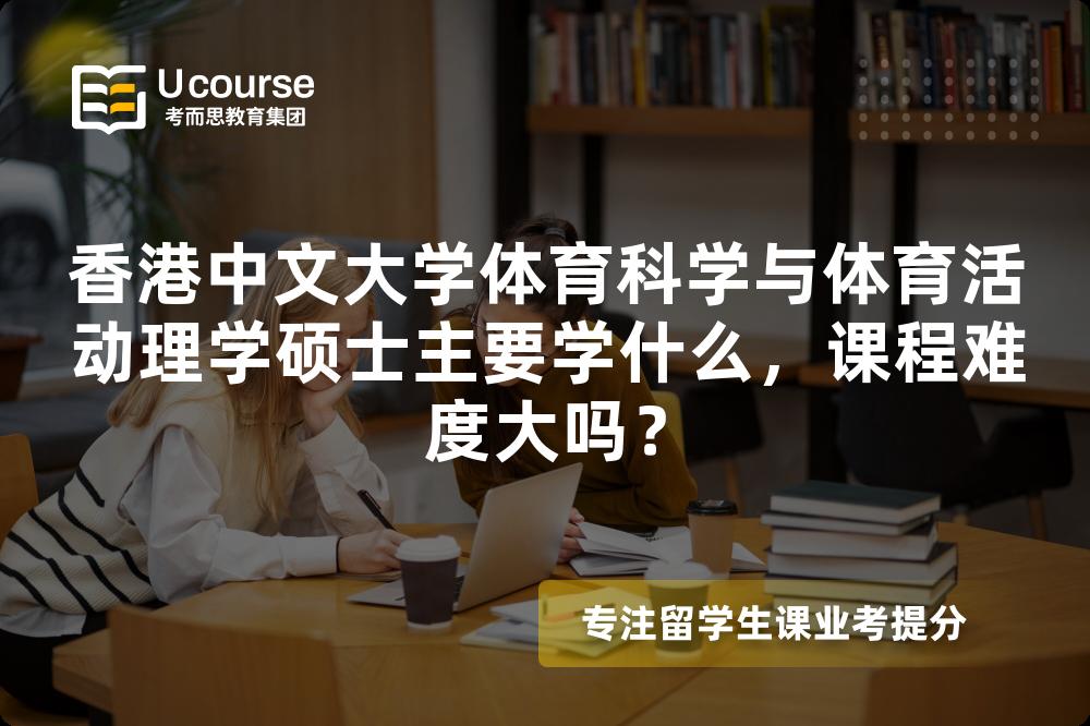 香港中文大学体育科学与体育活动理学硕士主要学什么,课程难度大吗? 香港中文大学体育科学与体育活动理学硕士主要学什么,课程难度大吗?