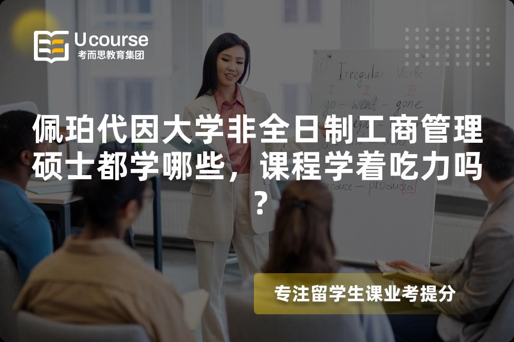 佩珀代因大学非全日制工商管理硕士都学哪些,课程学着吃力吗? 佩珀代因大学非全日制工商管理硕士都学哪些,课程学着吃力吗?