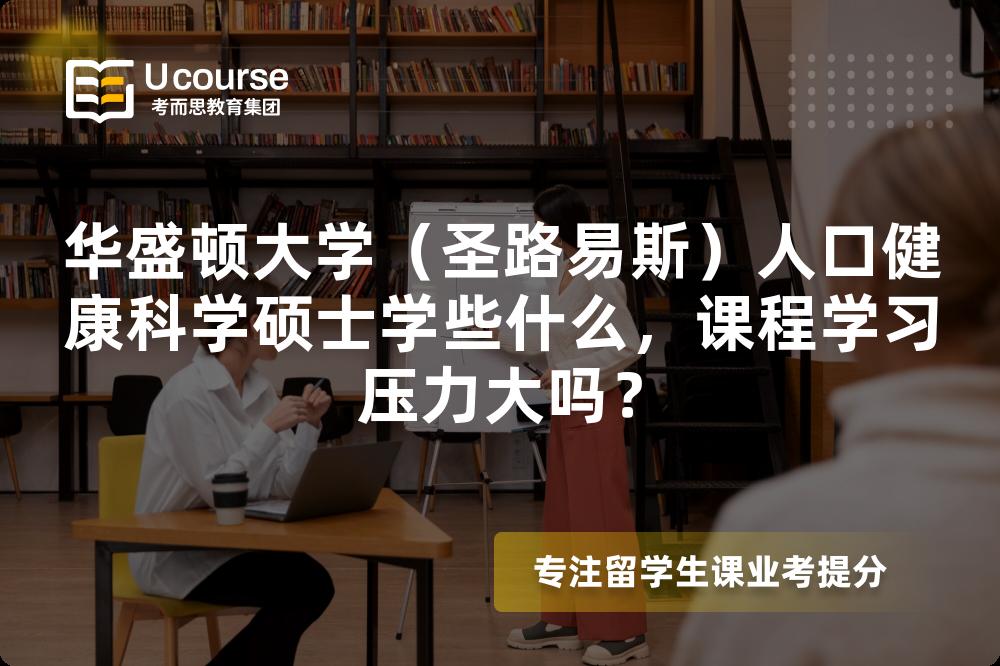 华盛顿大学（圣路易斯）人口健康科学硕士学些什么，课程学习压力大吗？