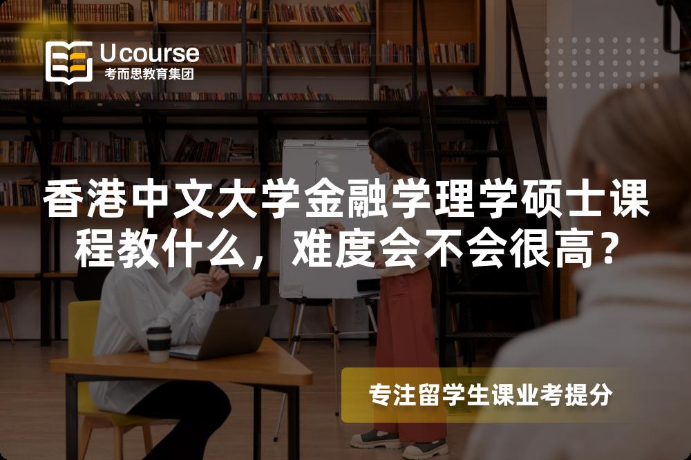 香港中文大学金融学理学硕士课程教什么,难度会不会很高? 香港中文大学金融学理学硕士课程教什么,难度会不会很高?