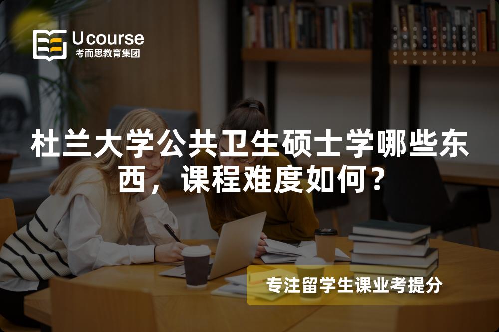 杜兰大学公共卫生硕士学哪些东西,课程难度如何? 杜兰大学公共卫生硕士学哪些东西,课程难度如何?