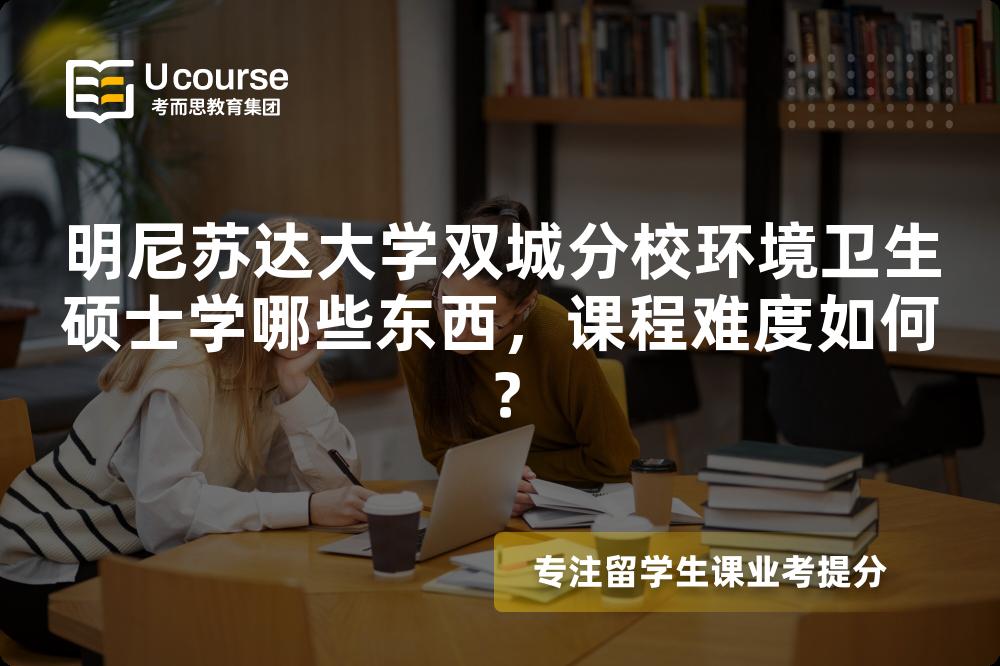 明尼苏达大学双城分校环境卫生硕士学哪些东西,课程难度如何? 明尼苏达大学双城分校环境卫生硕士学哪些东西,课程难度如何?