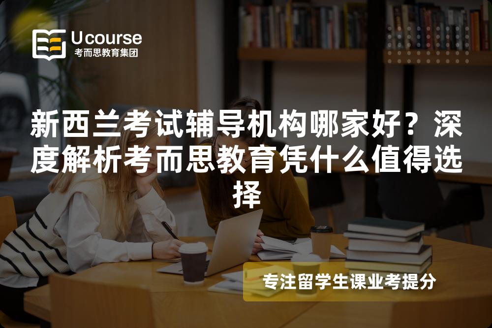 新西兰考试辅导机构哪家好？深度解析考而思教育凭什么值得选择
