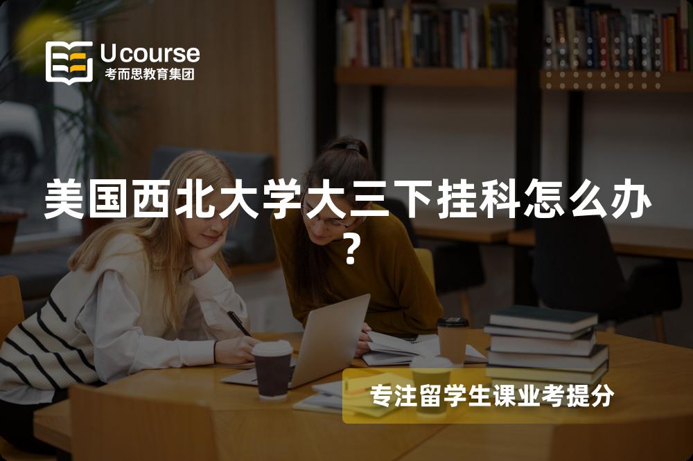 美国西北大学大三下挂科怎么办？
