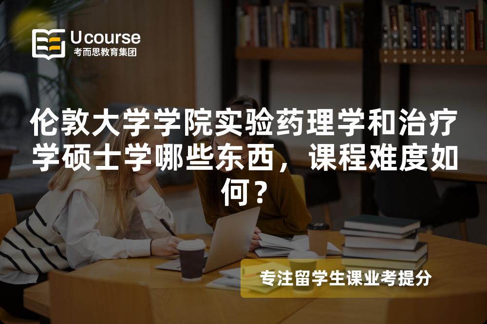 伦敦大学学院实验药理学和治疗学硕士学哪些东西,课程难度如何? 伦敦大学学院实验药理学和治疗学硕士学哪些东西,课程难度如何?