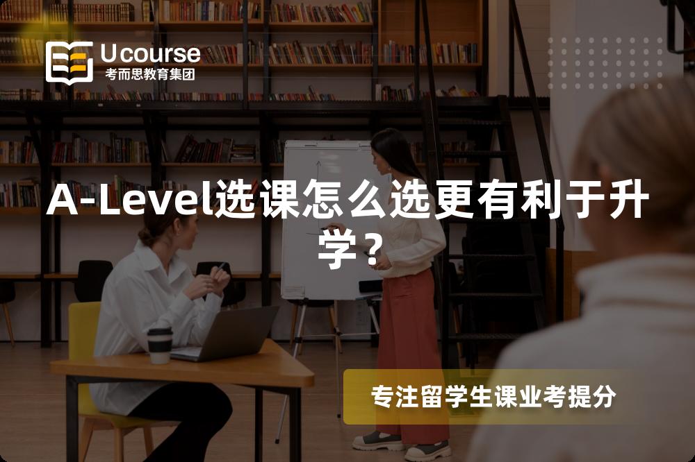 A-Level选课怎么选更有利于升学？
