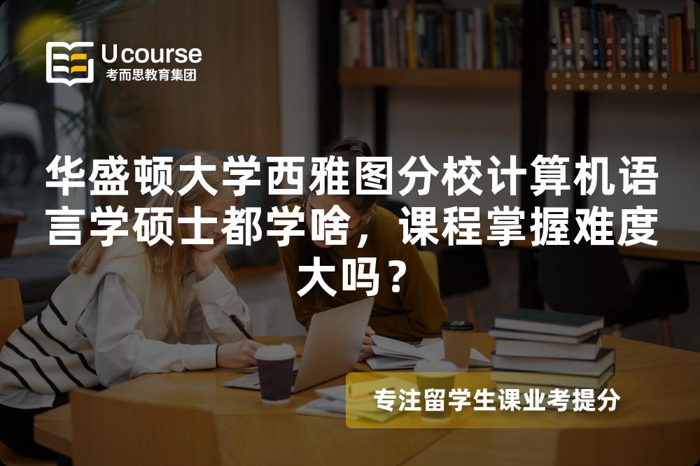 华盛顿大学西雅图分校计算机语言学硕士都学啥,课程掌握难度大吗? 华盛顿大学西雅图分校计算机语言学硕士都学啥,课程掌握难度大吗?