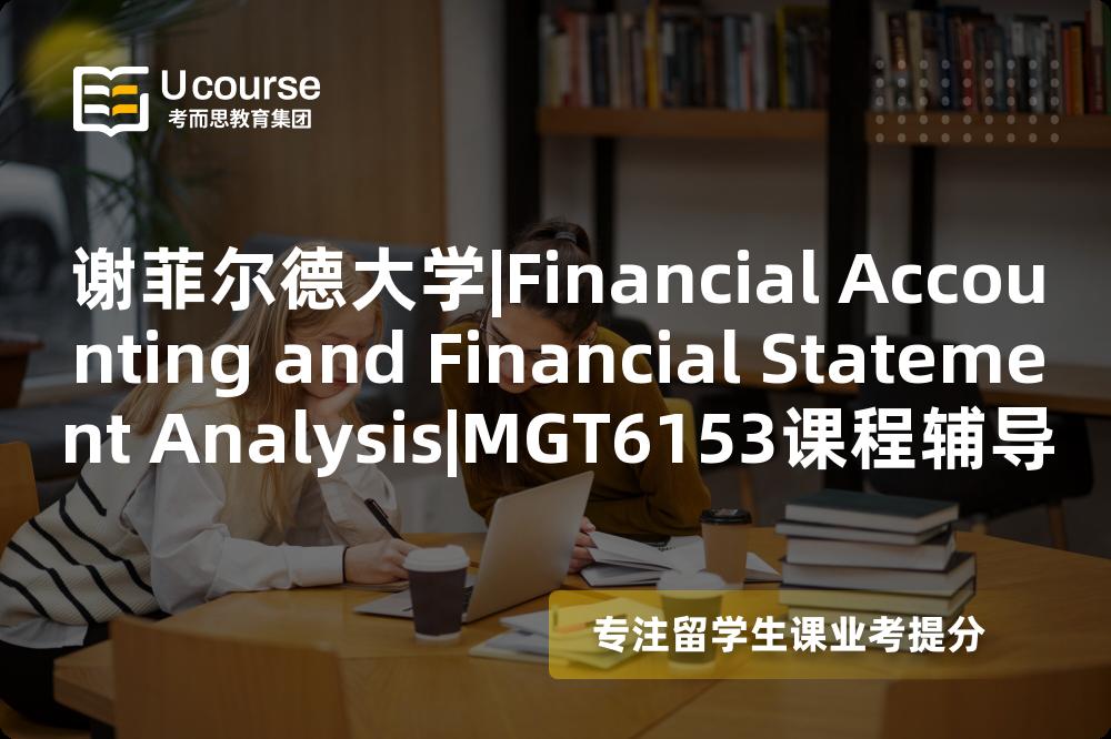 谢菲尔德大学|Financial Accounting and Financial Statement Analysis|MGT6153课程辅导
