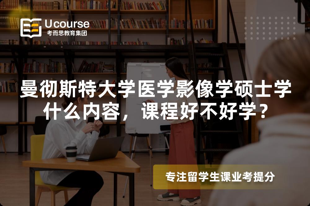 曼彻斯特大学医学影像学硕士学什么内容,课程好不好学? 曼彻斯特大学医学影像学硕士学什么内容,课程好不好学?