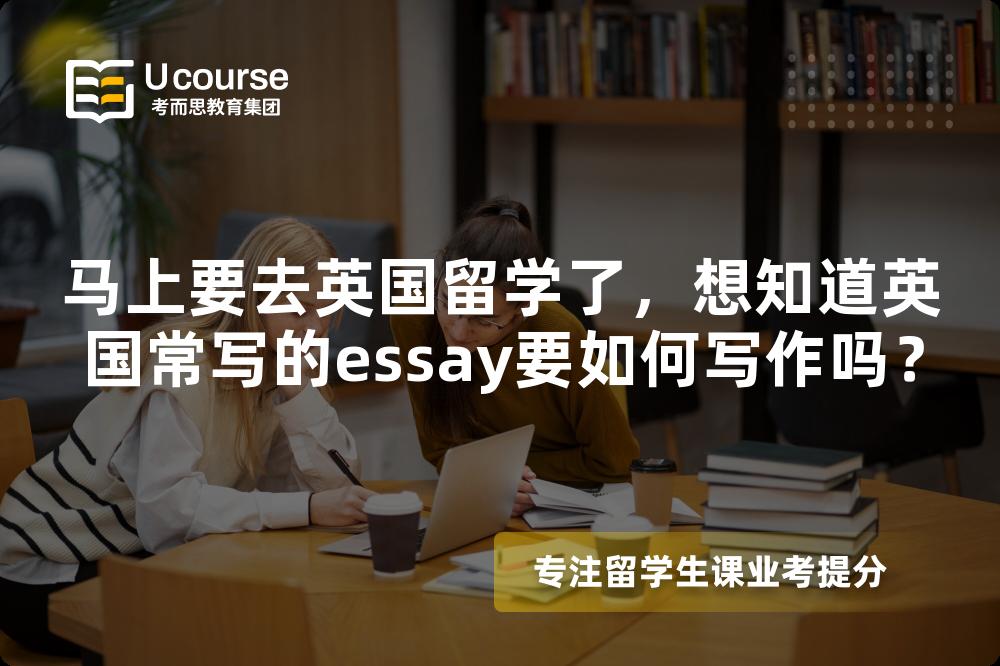 马上要去英国留学了，想知道英国常写的essay要如何写作吗？