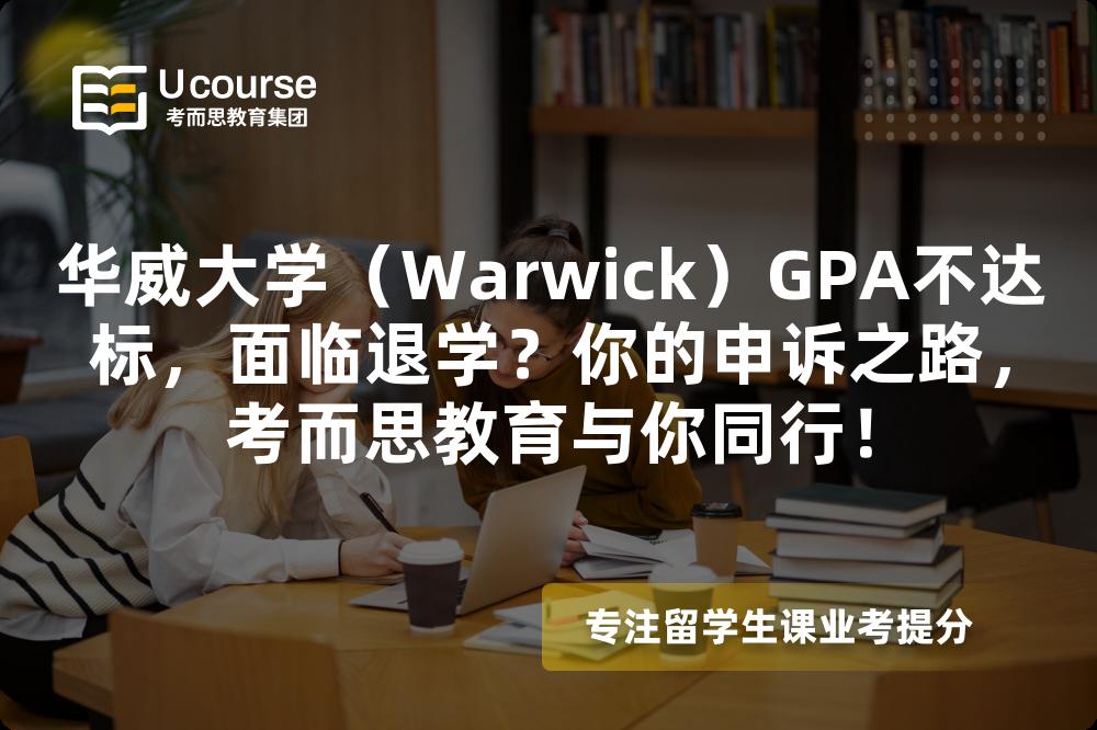 华威大学（Warwick）GPA不达标，面临退学？你的申诉之路，考而思教育与你同行！