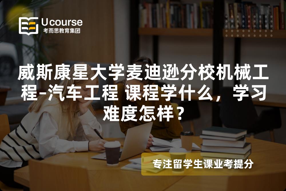 威斯康星大学麦迪逊分校机械工程–汽车工程 课程学什么,学习难度怎样? 威斯康星大学麦迪逊分校机械工程–汽车工程 课程学什么,学习难度怎样?