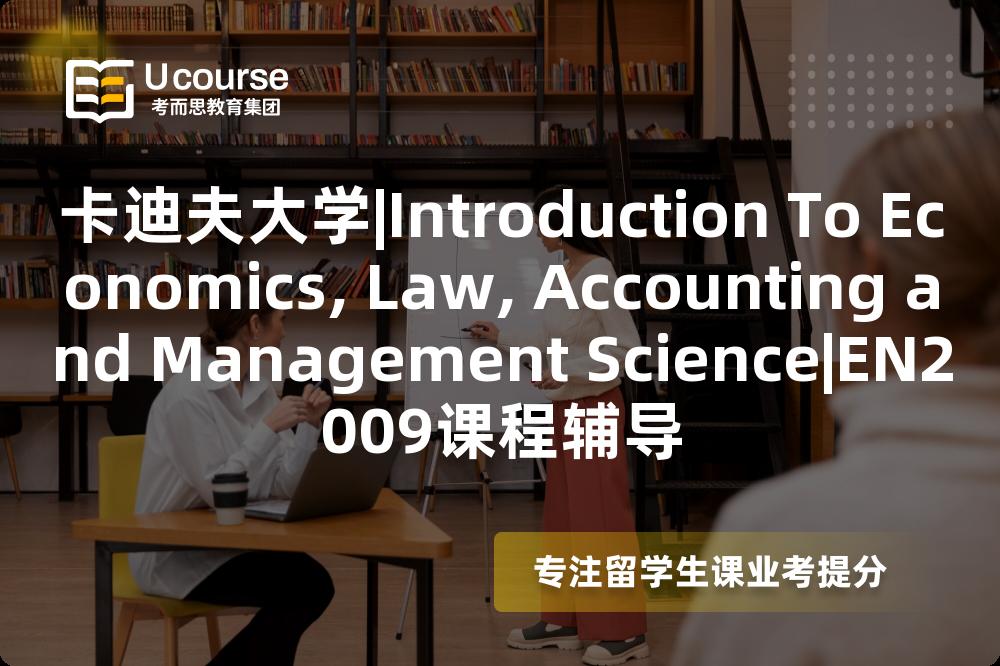 卡迪夫大学|Introduction To Economics, Law, Accounting and Management Science|EN2009课程辅导