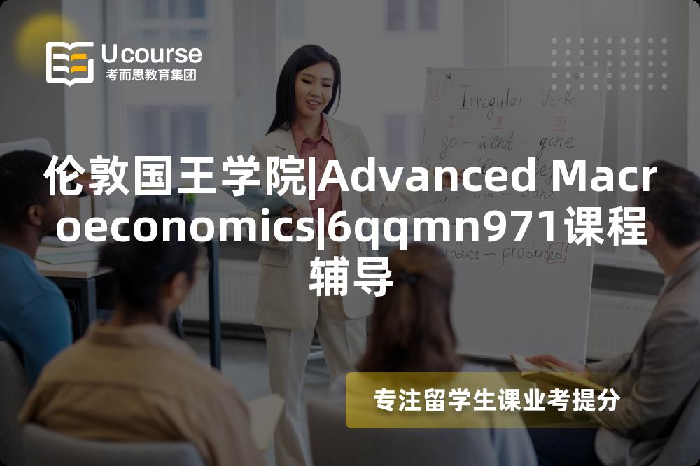 伦敦国王学院|Advanced Macroeconomics|6qqmn971课程辅导