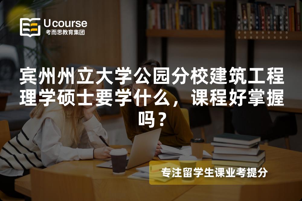 宾州州立大学公园分校建筑工程理学硕士要学什么,课程好掌握吗? 宾州州立大学公园分校建筑工程理学硕士要学什么,课程好掌握吗?