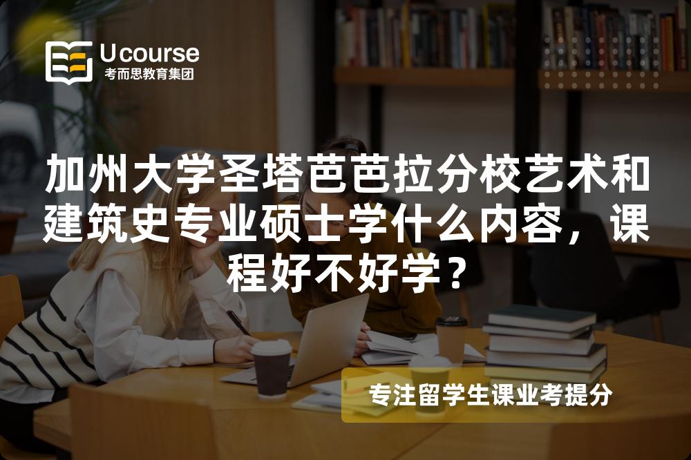 加州大学圣塔芭芭拉分校艺术和建筑史专业硕士学什么内容,课程好不好学? 加州大学圣塔芭芭拉分校艺术和建筑史专业硕士学什么内容,课程好不好学?