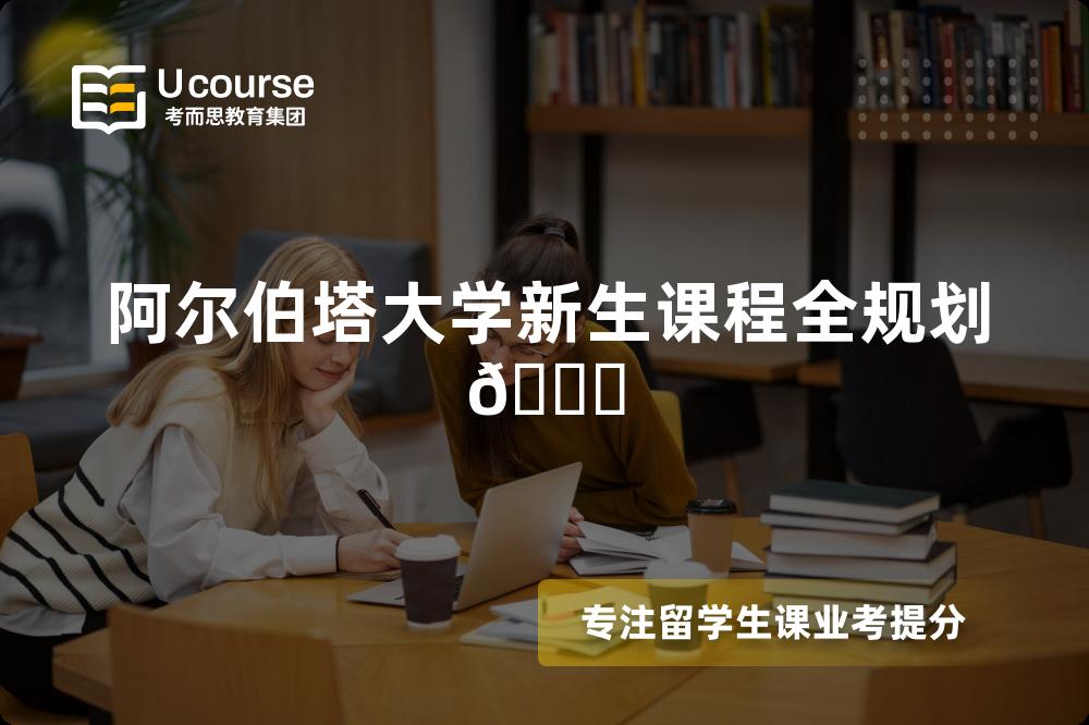 阿尔伯塔大学新生课程全规划📚 阿尔伯塔大学新生课程全规划📚
