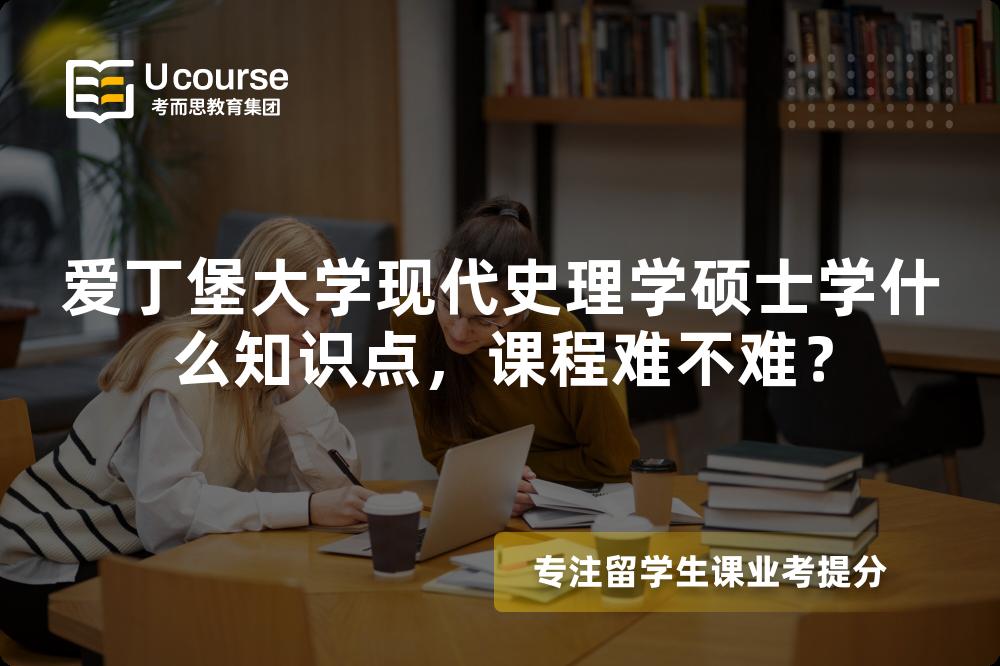 爱丁堡大学现代史理学硕士学什么知识点,课程难不难? 爱丁堡大学现代史理学硕士学什么知识点,课程难不难?