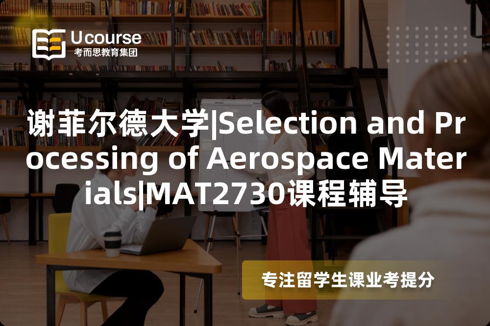 谢菲尔德大学|Selection and Processing of Aerospace Materials|MAT2730课程辅导