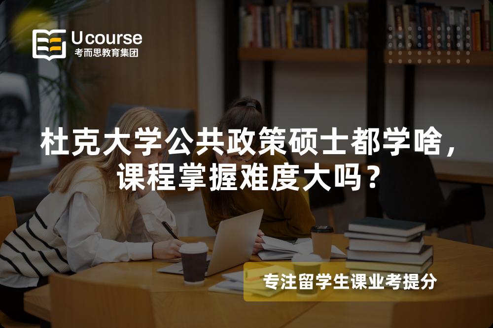 杜克大学公共政策硕士都学啥,课程掌握难度大吗? 杜克大学公共政策硕士都学啥,课程掌握难度大吗?