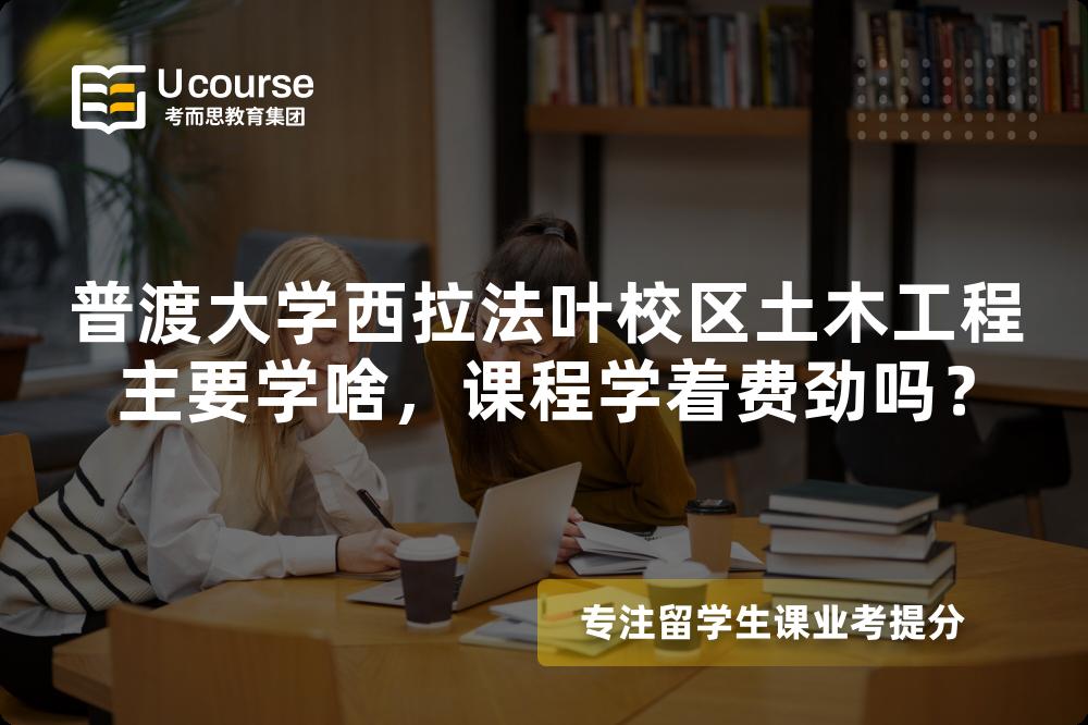 普渡大学西拉法叶校区土木工程主要学啥，课程学着费劲吗？
