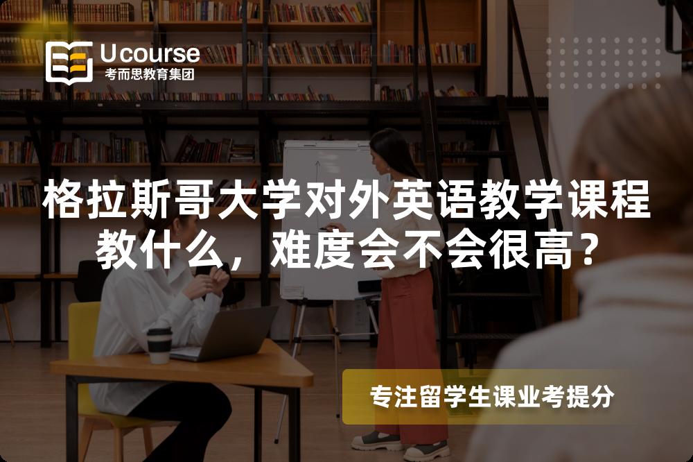 格拉斯哥大学对外英语教学课程教什么,难度会不会很高? 格拉斯哥大学对外英语教学课程教什么,难度会不会很高?