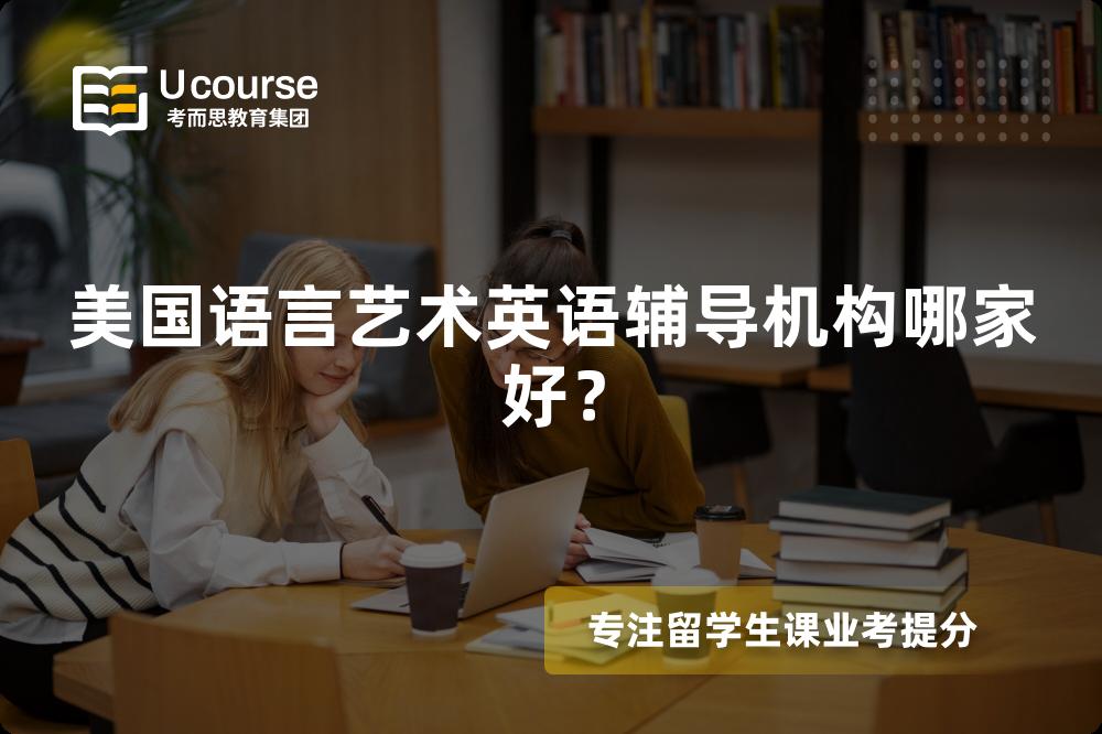美国语言艺术英语辅导机构哪家好? 美国语言艺术英语辅导机构哪家好?