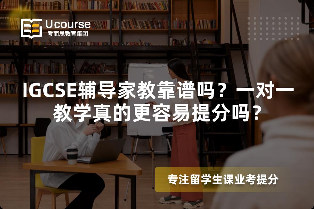 IGCSE辅导家教靠谱吗？一对一教学真的更容易提分吗？