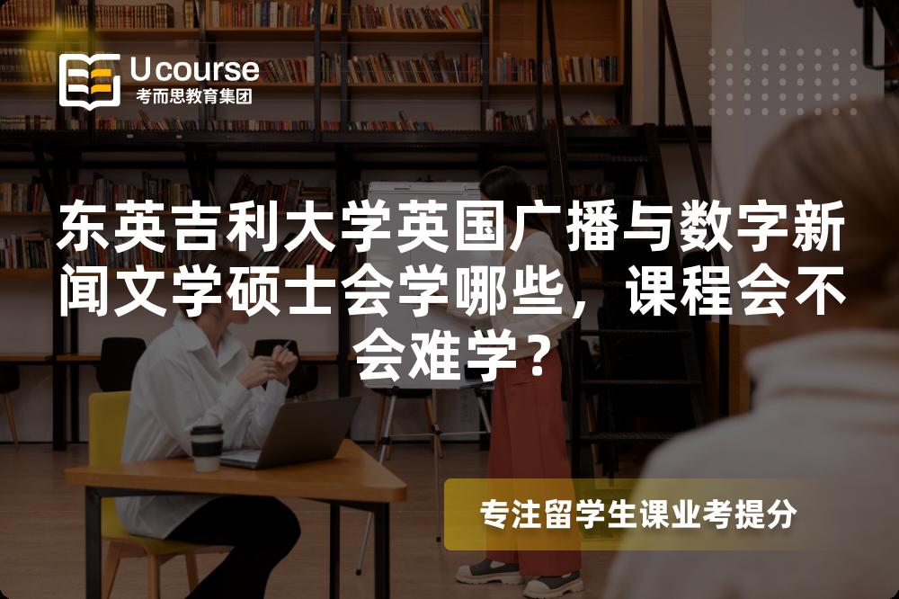 东英吉利大学英国广播与数字新闻文学硕士会学哪些，课程会不会难学？
