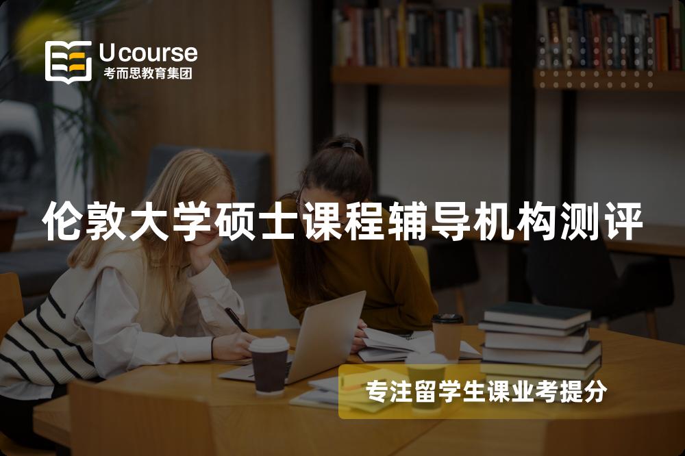 伦敦大学硕士课程辅导机构测评 伦敦大学硕士课程辅导机构测评