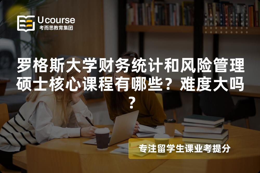 罗格斯大学财务统计和风险管理硕士核心课程有哪些?难度大吗? 罗格斯大学财务统计和风险管理硕士核心课程有哪些?难度大吗?