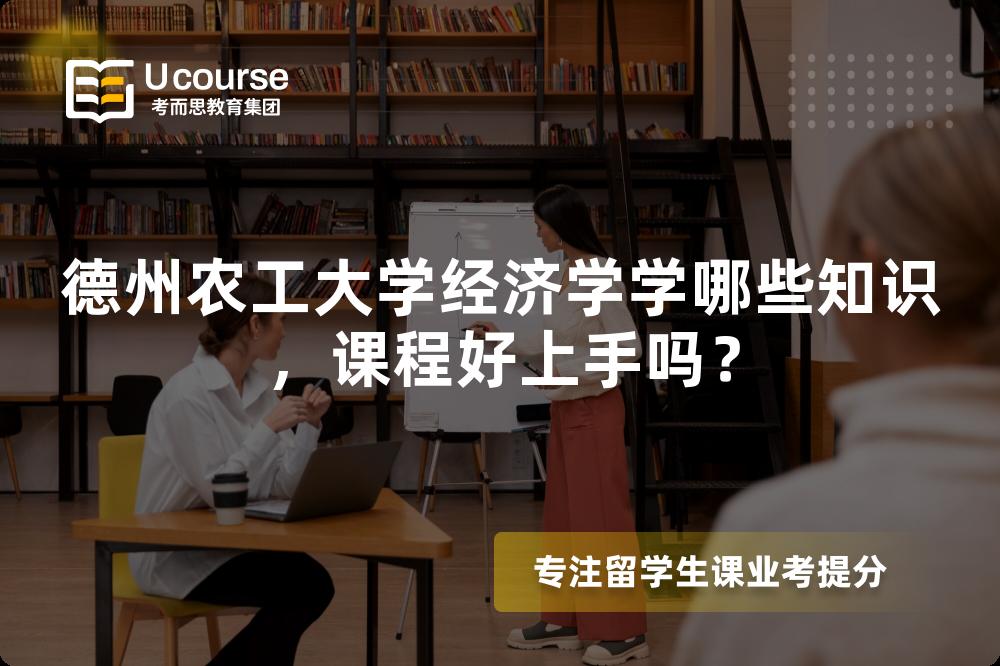 德州农工大学经济学学哪些知识,课程好上手吗? 德州农工大学经济学学哪些知识,课程好上手吗?