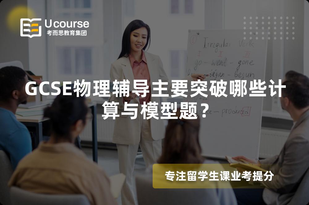 GCSE物理辅导主要突破哪些计算与模型题？