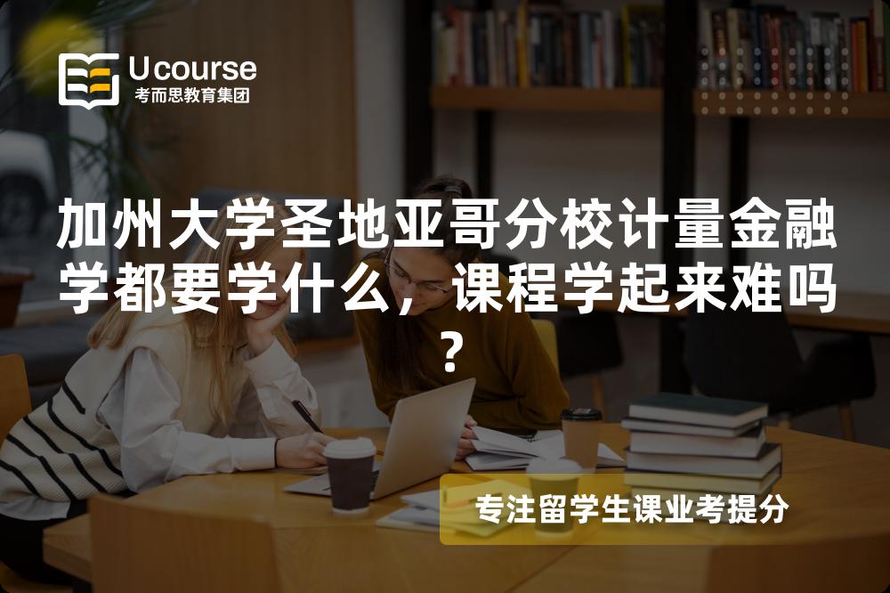 加州大学圣地亚哥分校计量金融学都要学什么，课程学起来难吗？
