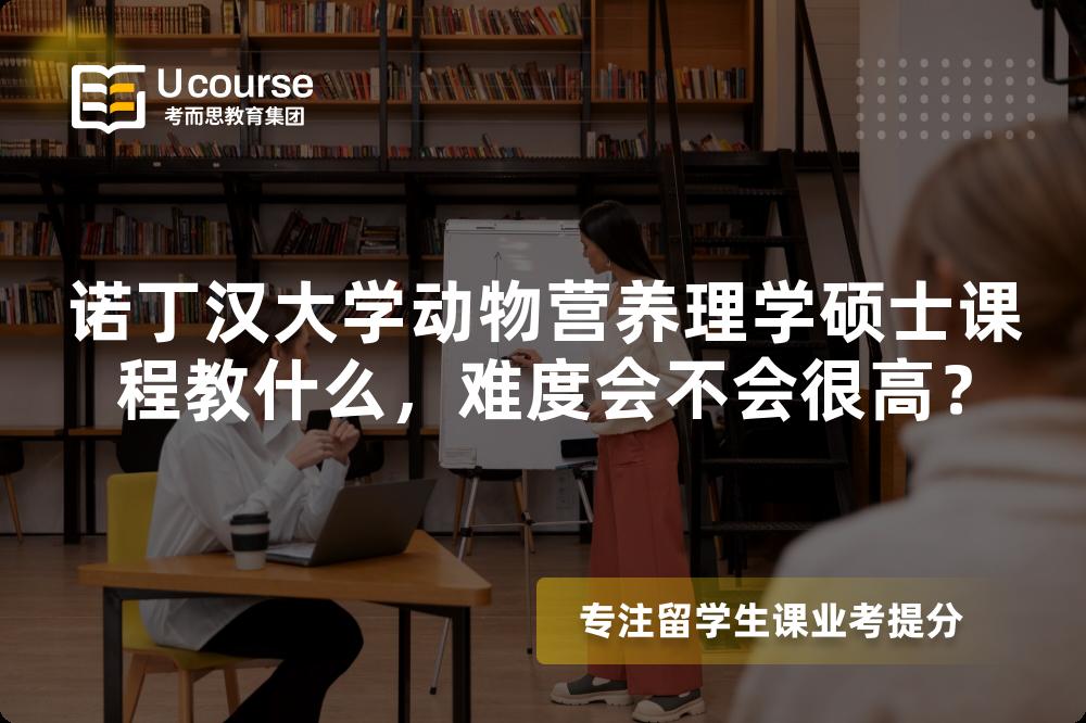 诺丁汉大学动物营养理学硕士课程教什么,难度会不会很高? 诺丁汉大学动物营养理学硕士课程教什么,难度会不会很高?