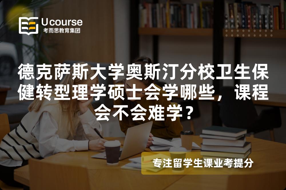 德克萨斯大学奥斯汀分校卫生保健转型理学硕士会学哪些,课程会不会难学? 德克萨斯大学奥斯汀分校卫生保健转型理学硕士会学哪些,课程会不会难学?