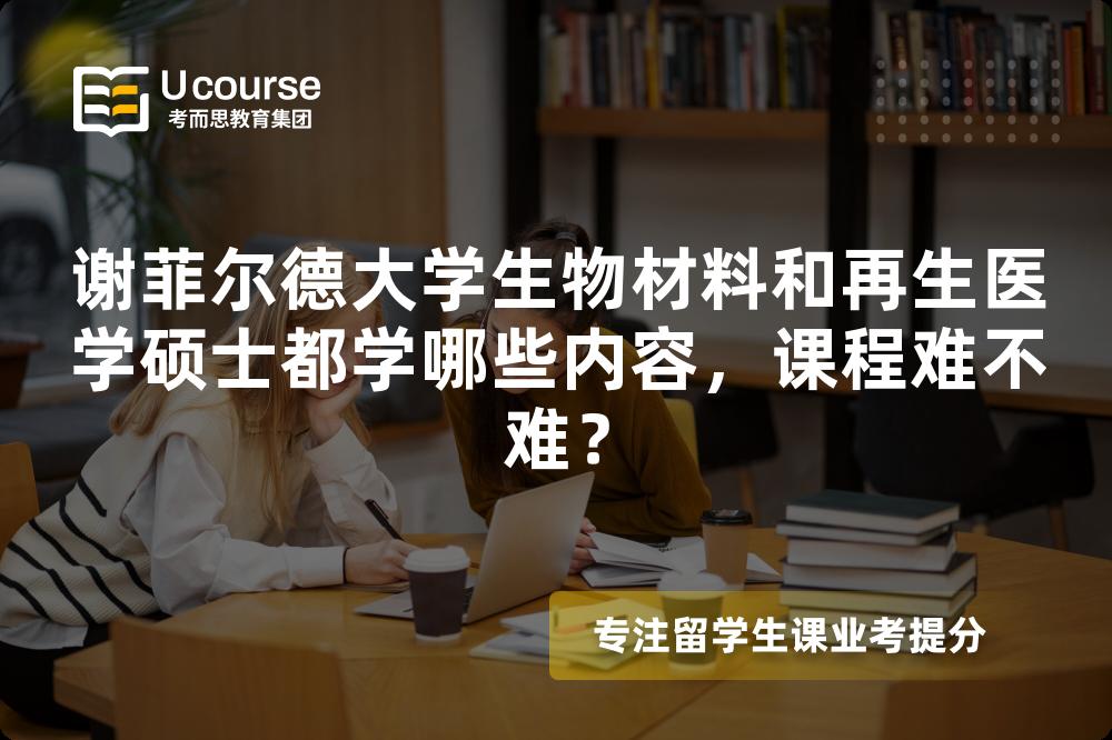 谢菲尔德大学生物材料和再生医学硕士都学哪些内容,课程难不难? 谢菲尔德大学生物材料和再生医学硕士都学哪些内容,课程难不难?