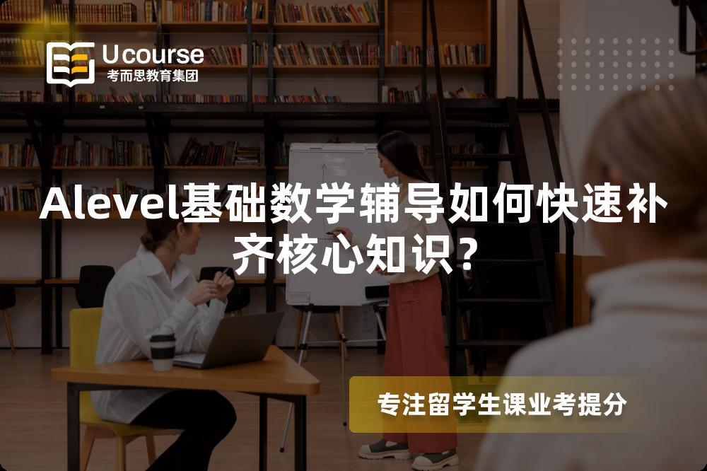 Alevel基础数学辅导如何快速补齐核心知识？
