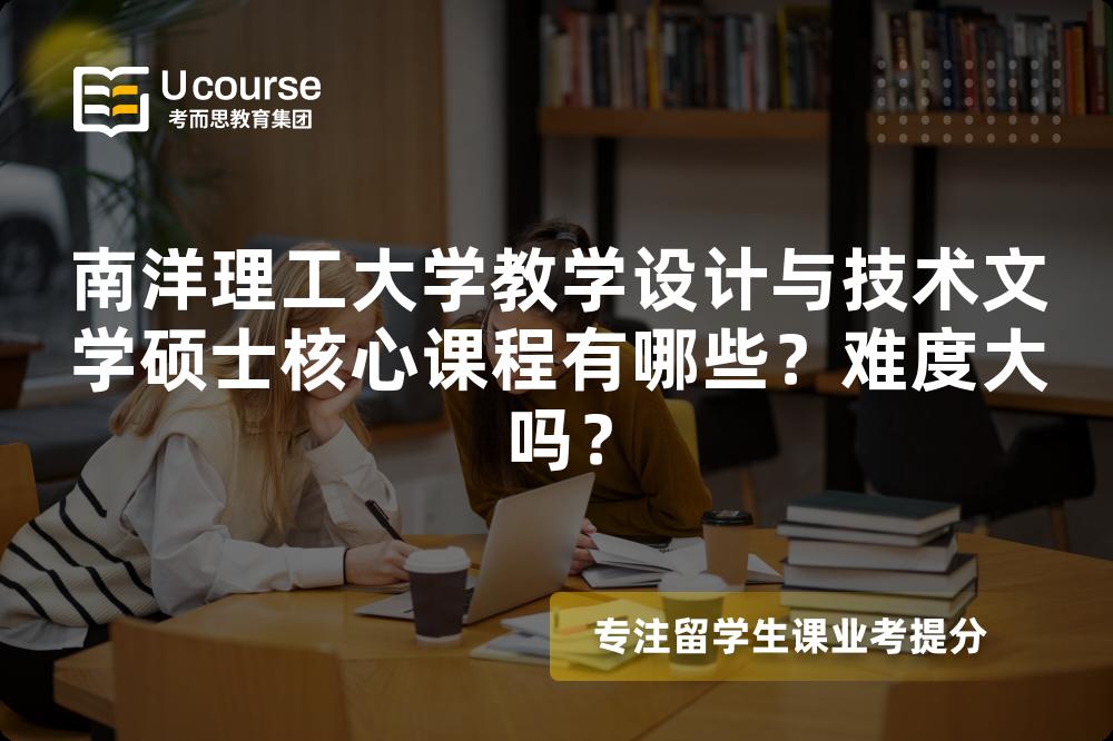 南洋理工大学教学设计与技术文学硕士核心课程有哪些?难度大吗? 南洋理工大学教学设计与技术文学硕士核心课程有哪些?难度大吗?